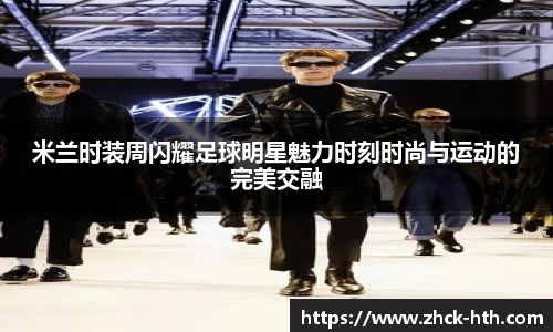 米兰时装周闪耀足球明星魅力时刻时尚与运动的完美交融